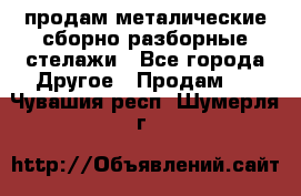 продам металические сборно-разборные стелажи - Все города Другое » Продам   . Чувашия респ.,Шумерля г.